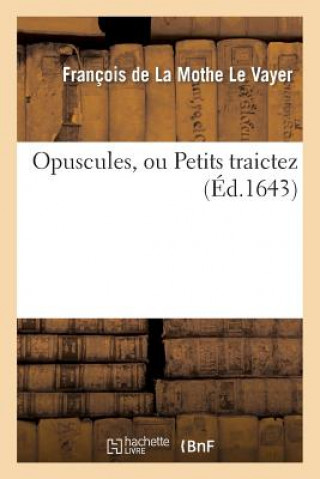 Kniha Opuscules Ou Petits Traictez De La Mothe Le Vayer-F