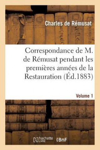 Kniha Correspondance de M. de Remusat Pendant Les Premieres Annees de la Restauration. Volume 1 Charles De Remusat