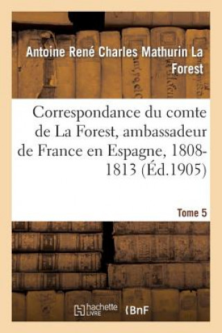 Carte Correspondance Du Comte de la Forest, Ambassadeur de France En Espagne, 1808-1813. T5 La Forest-A