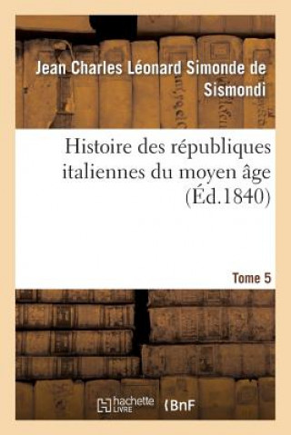 Kniha Histoire Des Republiques Italiennes Du Moyen Age. T5 De Sismondi-J