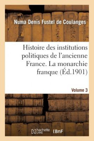 Kniha Histoire Des Institutions Politiques de l'Ancienne France Volume 3 Professor Numa Denis Fustel De Coulanges