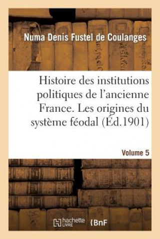 Kniha Histoire Des Institutions Politiques de l'Ancienne France Volume 5 Professor Numa Denis Fustel De Coulanges