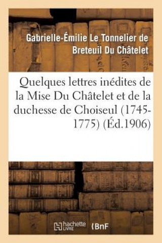 Knjiga Quelques Lettres Inedites de la Mise Du Chatelet Et de la Duchesse de Choiseul (1745-1775) Gabrielle-Emilie Le Tonnelier De Breteuil Du Chatelet