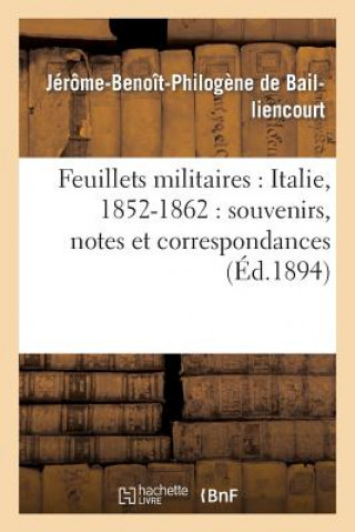 Knjiga Feuillets Militaires: Italie, 1852-1862: Souvenirs, Notes Et Correspondances Jerome-Benoit-Philogene Bailliencourt (De)