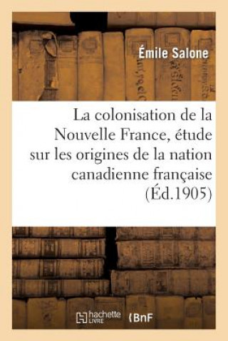 Kniha Colonisation de la Nouvelle France, Etude Sur Les Origines de la Nation Canadienne Francaise Emile Salone