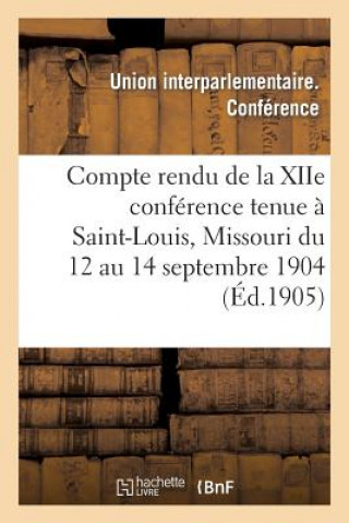 Kniha Compte Rendu de la Xiie Conference Tenue A Saint-Louis, Missouri Du 12 Au 14 Septembre 1904 Union Interparlementaire