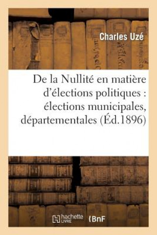 Kniha de la Nullite En Matiere d'Elections Politiques: Elections Municipales, Departementales Uze-C