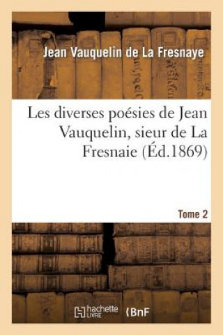 Könyv Les Diverses Poesies de Jean Vauquelin, Sieur de la Fresnaie. Tome 2 Vauquelin-J