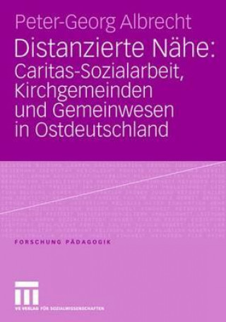 Kniha Distanzierte Nahe: Caritas-Sozialarbeit, Kirchgemeinden Und Gemeinwesen in Ostdeutschland Peter-Georg Albrecht