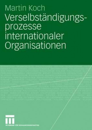 Kniha Verselbstandigungsprozesse Internationaler Organisationen Martin Koch