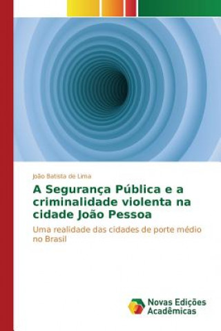 Книга Seguranca Publica e a criminalidade violenta na cidade Joao Pessoa De Lima Joao Batista