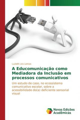 Könyv Educomunicacao como Mediadora da Inclusao em processos comunicativos Lira Lemos Luzieth