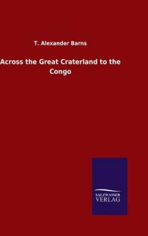 Kniha Across the Great Craterland to the Congo T Alexander Barns