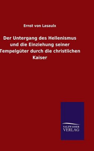 Buch Untergang des Hellenismus und die Einziehung seiner Tempelguter durch die christlichen Kaiser Ernst Von Lasaulx