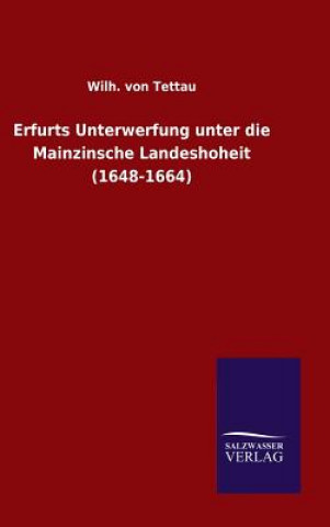 Könyv Erfurts Unterwerfung unter die Mainzinsche Landeshoheit (1648-1664) Wilh Von Tettau