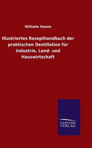 Książka Illustriertes Rezepthandbuch der praktischen Destillation fur Industrie, Land- und Hauswirtschaft Wilhelm Hamm