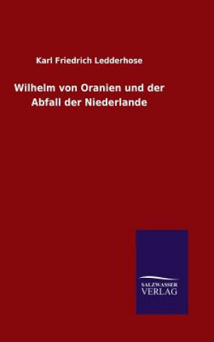 Könyv Wilhelm von Oranien und der Abfall der Niederlande Karl Friedrich Ledderhose