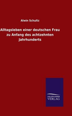 Könyv Alltagsleben einer deutschen Frau zu Anfang des achtzehnten Jahrhunderts Alwin Schultz