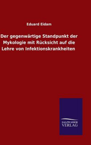 Buch gegenwartige Standpunkt der Mykologie mit Rucksicht auf die Lehre von Infektionskrankheiten Eduard Eidam