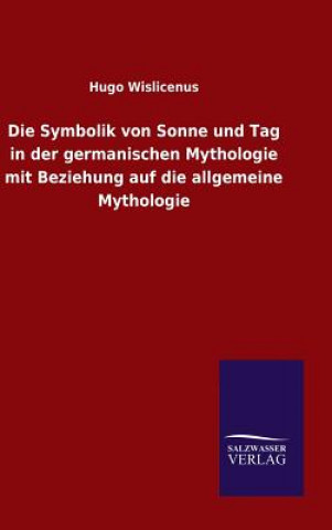 Kniha Symbolik von Sonne und Tag in der germanischen Mythologie mit Beziehung auf die allgemeine Mythologie Hugo Wislicenus