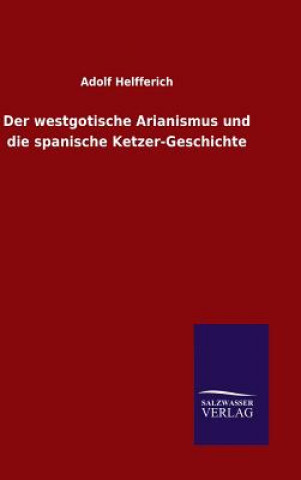 Kniha westgotische Arianismus und die spanische Ketzer-Geschichte Adolf Helfferich