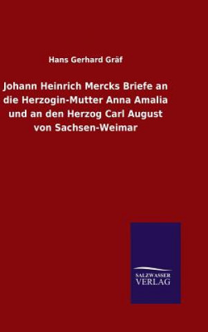 Carte Johann Heinrich Mercks Briefe an die Herzogin-Mutter Anna Amalia und an den Herzog Carl August von Sachsen-Weimar Hans Gerhard Graf
