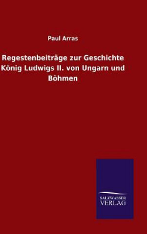 Kniha Regestenbeitrage zur Geschichte Koenig Ludwigs II. von Ungarn und Boehmen Paul Arras