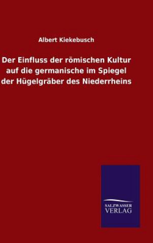 Knjiga Einfluss der roemischen Kultur auf die germanische im Spiegel der Hugelgraber des Niederrheins Albert Kiekebusch