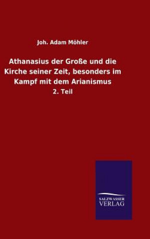 Könyv Athanasius der Grosse und die Kirche seiner Zeit, besonders im Kampf mit dem Arianismus Joh Adam Mohler