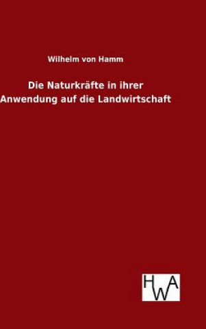 Kniha Die Naturkrafte in ihrer Anwendung auf die Landwirtschaft Wilhelm Von Hamm