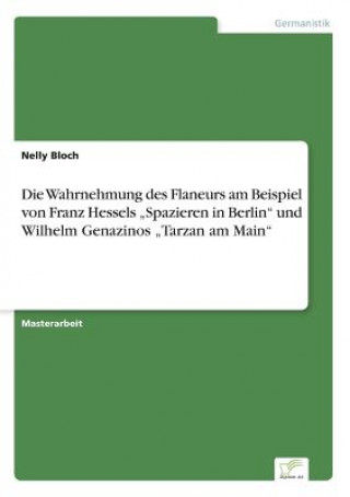 Kniha Wahrnehmung des Flaneurs am Beispiel von Franz Hessels "Spazieren in Berlin und Wilhelm Genazinos "Tarzan am Main NELLY BLOCH