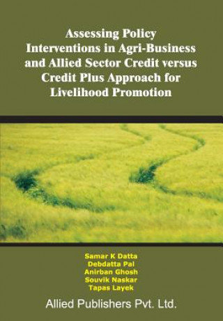 Kniha Assessing Policy Interventions in Agri-Business and Allied Sector Credit Versus Credit Plus Approach for Livelihood Promotion Samar K Datta