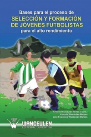 Kniha Bases Para El Proceso de Seleccion y Formacion de Jovenes Futbolistas Para El Alto Rendimiento Antonio Wanceulen Moreno