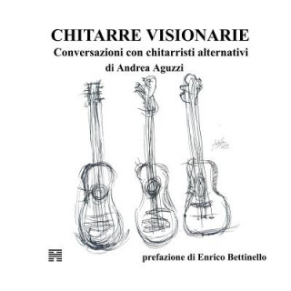 Könyv Chitarre Visionarie. Conversazioni con chitarristi alternativi Andrea Aguzzi