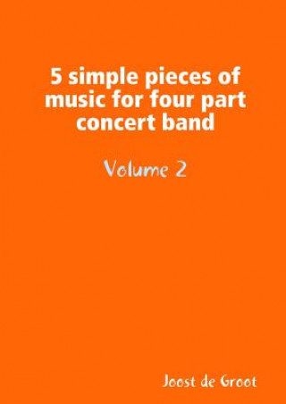 Book 5 simple pieces of music for four part concert band Volume 2 Joost De Groot
