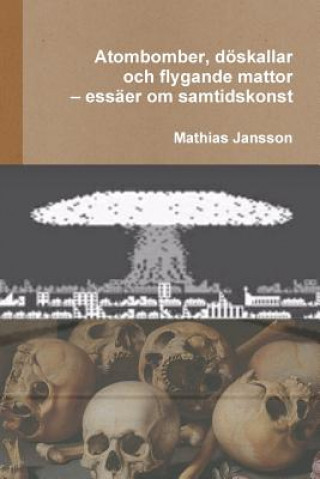 Kniha Atombomber, doeskallar och flygande mattor - essaer om samtidskonst Mathias Jansson