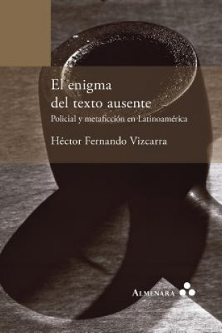 Kniha enigma del texto ausente. Policial y metaficcion en Latinoamerica Hector Fernando Vizcarra