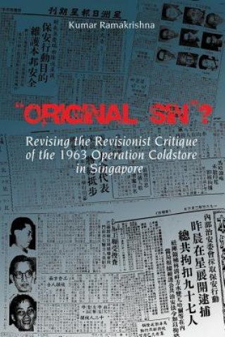 Könyv Original Sin"? Revising the Revisionist Critique of the 1963 Operation Coldstore in Singapore Kumar Ramakrishna