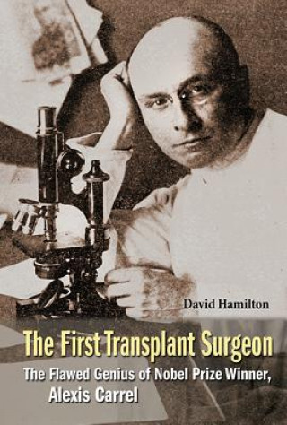 Könyv First Transplant Surgeon, The: The Flawed Genius Of Nobel Prize Winner, Alexis Carrel David Hamilton