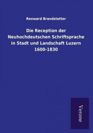 Kniha Reception der Neuhochdeutschen Schriftsprache in Stadt und Landschaft Luzern 1600-1830 Renward Brandstetter