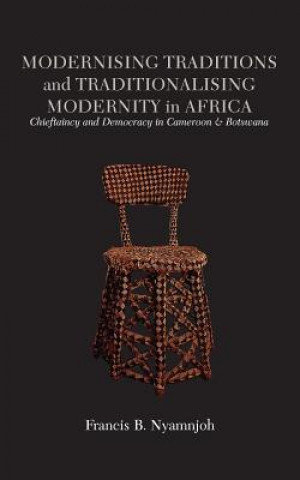 Kniha Modernising Traditions and Traditionalising Modernity in Africa. Chieftaincy and Democracy in Cameroon and Botswana Francis B Nyamnjoh