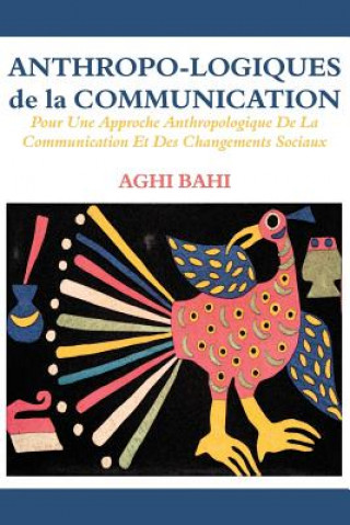 Książka Anthropo-logiques de la Communication. Pour Une Approche Anthropologique De La Communication Et Des Changements Sociaux Aghi Bahi