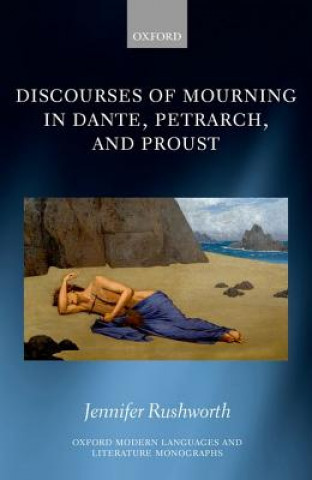 Knjiga Discourses of Mourning in Dante, Petrarch, and Proust Jennifer Rushworth