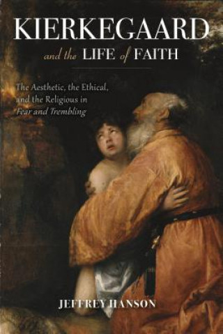 Könyv Kierkegaard and the Life of Faith Jeffrey Hanson