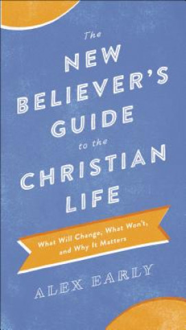 Książka New Believer`s Guide to the Christian Life - What Will Change, What Won`t, and Why It Matters Alex Early