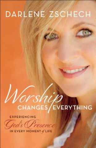 Carte Worship Changes Everything - Experiencing God`s Presence in Every Moment of Life Darlene Zschech