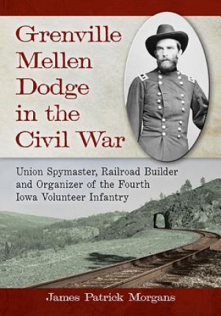 Carte Grenville Mellen Dodge in the Civil War James Patrick Morgans