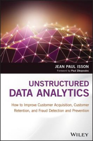 Knjiga Unstructured Data Analytics - How to Improve Customer Acquisition, Customer Retention, and Fraud Detection and Prevention Jean Paul Isson