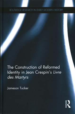 Kniha Construction of Reformed Identity in Jean Crespin's Livre des Martyrs TUCKER