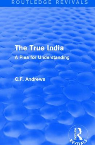 Könyv Routledge Revivals: The True India (1939) C. F. Andrews